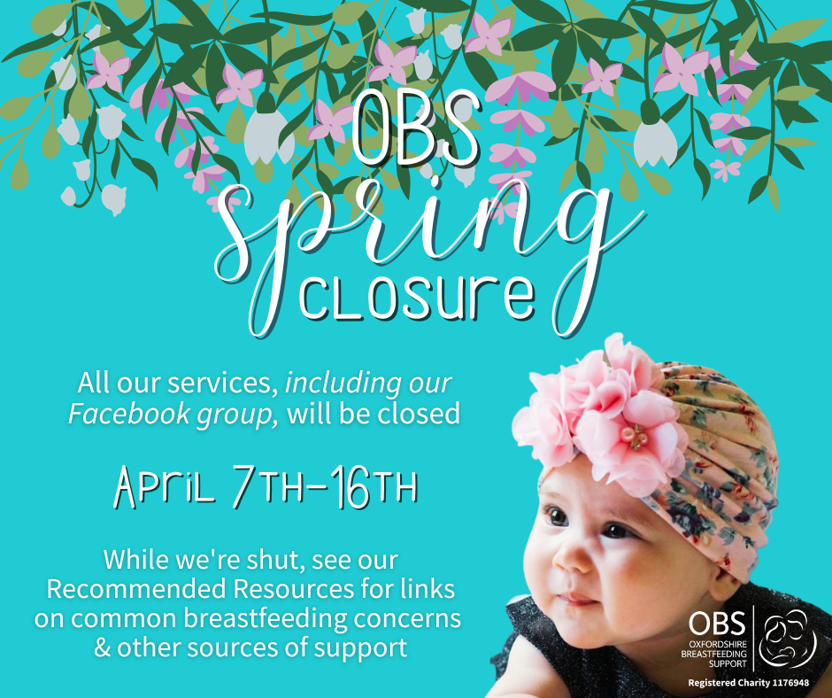 Image: A baby with a flowery hat. Text surrounded by cartoon flowers: OBS Spring Closure. All our services, including our Facebook group, will be closed April 7-16th. While we’re shut, see our Recommended Resources for links on common breastfeeding concerns & other sources of support.
